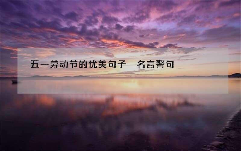 五一劳动节的优美句子 名言警句